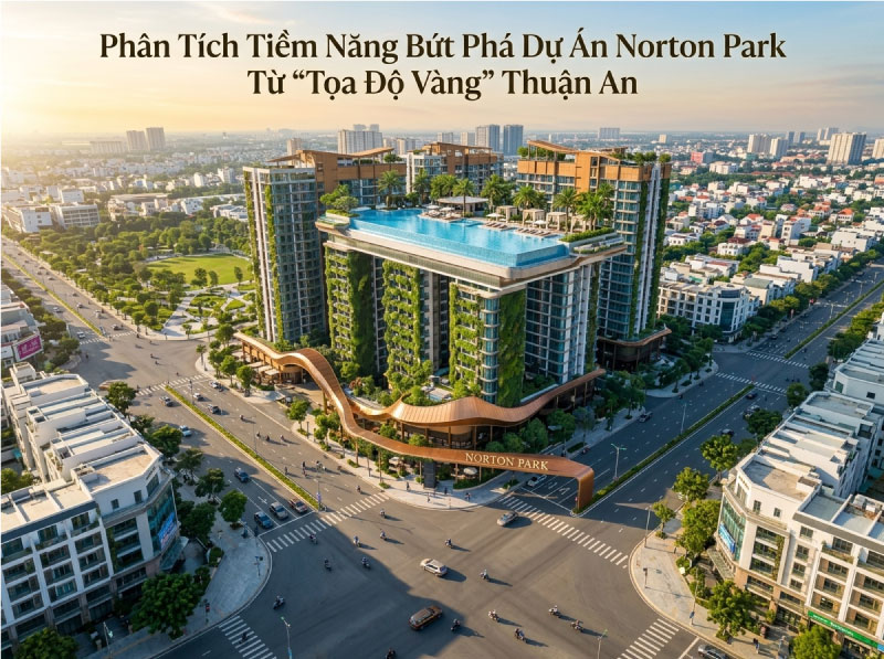 Phân Tích Tiềm Năng Bứt Phá Dự Án Norton Park Từ “Tọa Độ Vàng” Thuận An