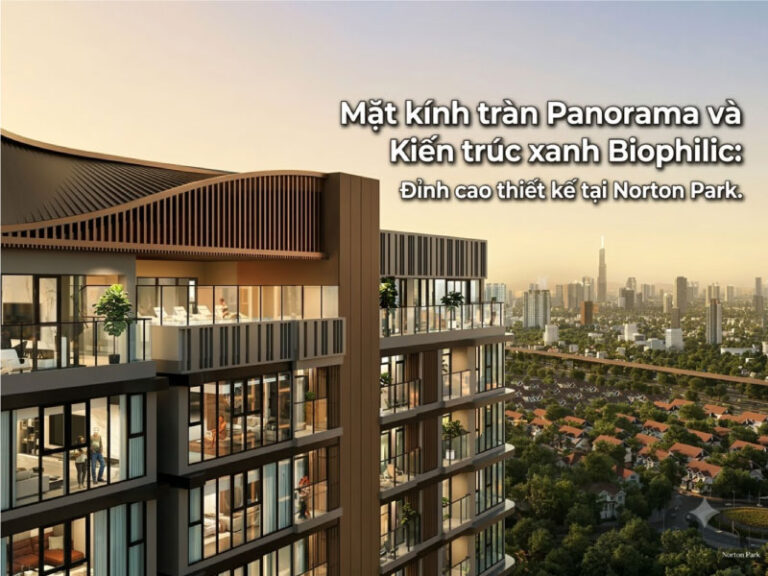 Mặt kính tràn Panorama và Kiến trúc xanh Biophilic: Đỉnh cao thiết kế tại Norton Park.